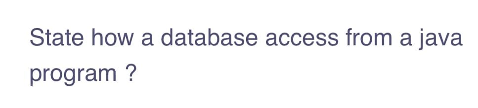 State how a database access from a java
program ?
