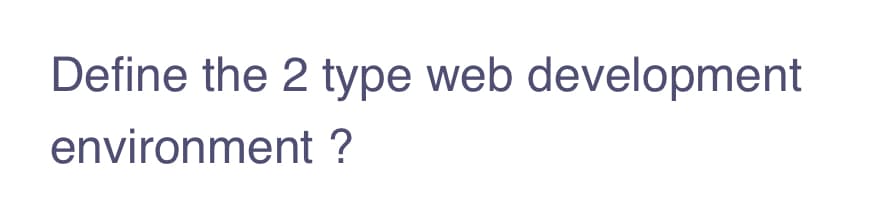 Define the 2 type web development
environment ?
