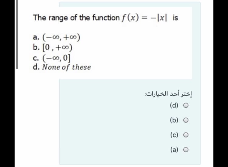 The range of the function f (x) = -|x| is
%3D
a. (-0, +0)
b. [0 ,+0)
c. (-0, 0]
d. None of these
إختر أحد الخيارات:
(d) O
(b) O
(c) O
(a) O
