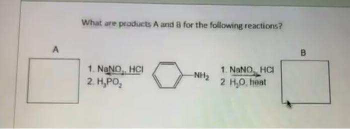 What are products A and 8 for the following reactions?
A
1. NANO HCI
2. H,PO,
1. NaNO, HCI
-NH2
2 HO, heat
