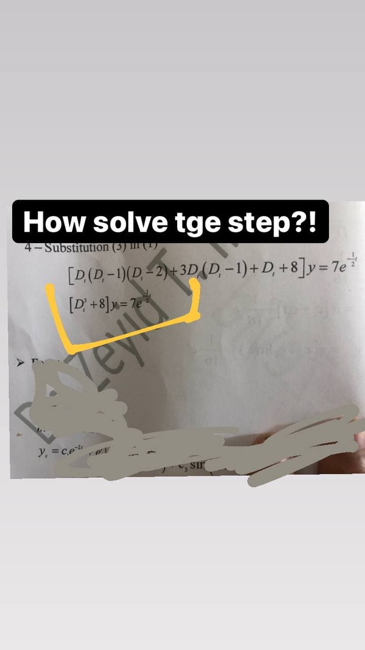 How solve tge step?!
4- Substitution (5) (1)
[D.(D,-1)(D, -2)+3D(D, -1)+D, +8]y=7e
[D; +8]»= 7e
Zeya
y. =ce
sir

