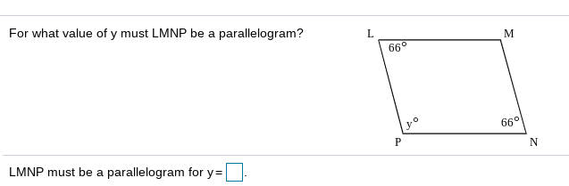 For what value of y must LMNP be a parallelogram?
L.
M
66°
66°
LMNP must be a parallelogram for y=
