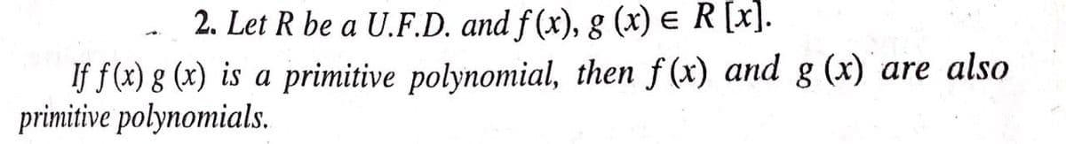 2. Let R be a U.F.D. and f (x), g (x) e R [x].
If f (x) g (x) is a primitive polynomial, then f (x) and g (x) are also
primitive polynomials.

