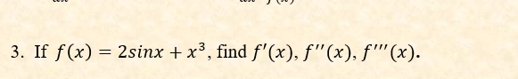 3. If f(x) = 2sinx + x³, find f'(x), f'"(x), f''(x).
