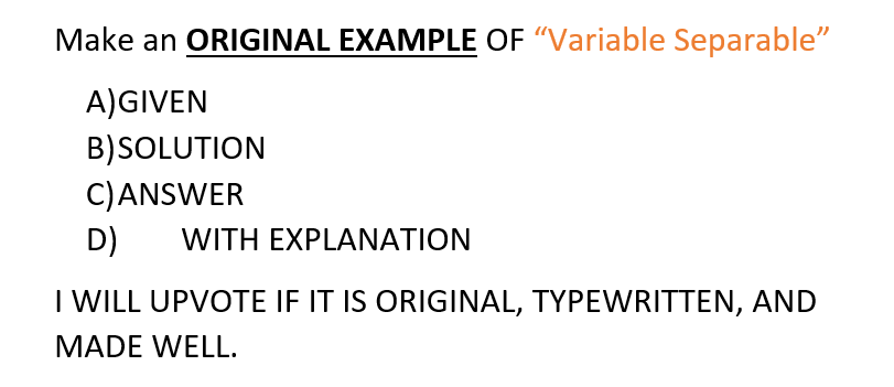 Make an ORIGINAL EXAMPLE OF "Variable Separable"
A) GIVEN
B)
C) ANSWER
D) WITH EXPLANATION
SOLUTION
I WILL UPVOTE IF IT IS ORIGINAL, TYPEWRITTEN, AND
MADE WELL.