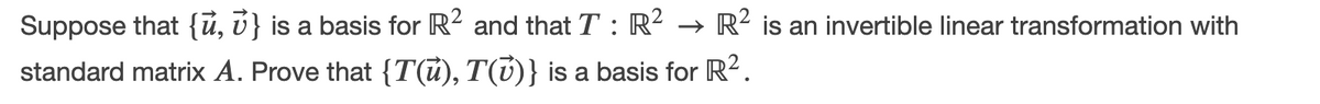 Suppose that {ũ, ú} is a basis for R2 and that T : R?
standard matrix A. Prove that {T(ū), T(T)} is a basis for R?.
R² is an invertible linear transformation with
