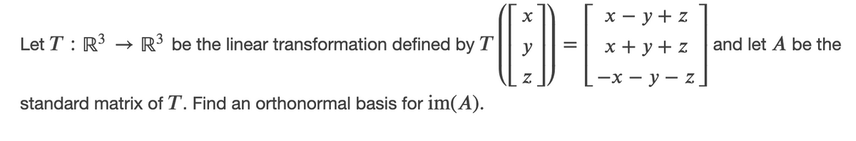 x – y + z
Let T : R3 → R3 be the linear transformation defined by T
x + y + z
and let A be the
—х — у — Z
standard matrix of T. Find an orthonormal basis for im(A).

