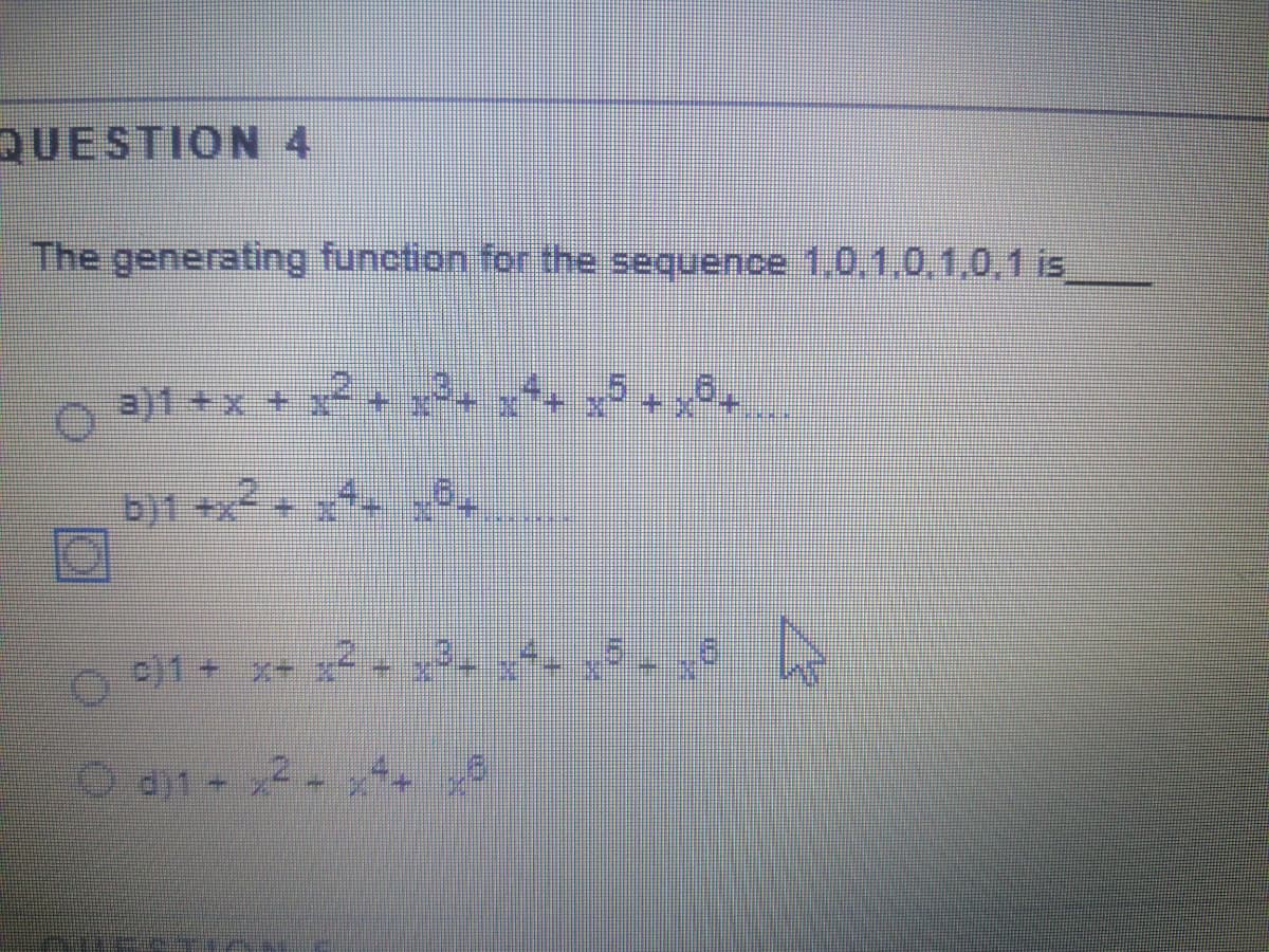 QUESTION 4
The generating function for the sequence 1.0,1.0.1,0.1 is
3)1+x + x +
b)1 +x
)1+x+
主
