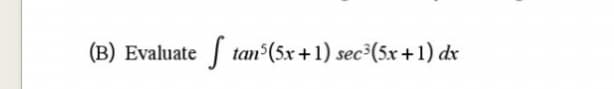 (B) Evaluate
| tan (5x +1) sec³(5x+1) dx
