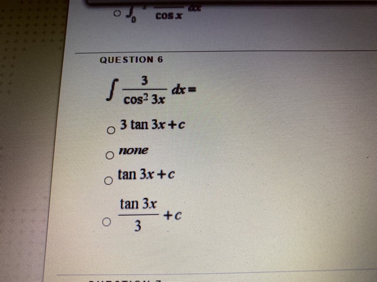 COS X
QUESTION 6
3
dr =
cos? 3x
3 tan 3x+c
none
tan 3x +c
tan 3x
+c

