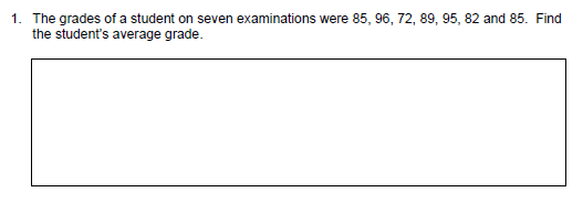 1. The grades of a student on seven examinations were 85, 96, 72, 89, 95, 82 and 85. Find
the student's average grade.
