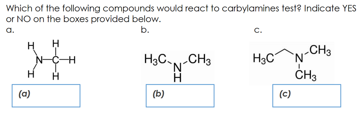 Which of the following compounds would react to carbylamines test? Indicate YES
or NO on the boxes provided below.
a.
b.
C.
H
CH3
'N'
N-
H3CN-CH3
H3C
'N'
H
CH3
(a)
(b)
(c)
ZI
