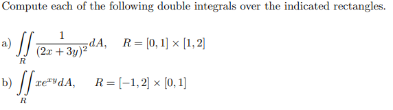 Compute each of the following double integrals over the indicated rectangles.
a) /
1
dA,
(2г + Зу)?
R = [0, 1] × [1, 2)]
R
/| ne""dA, R= [-1, 2) × [0,1)
R = [-1,2] × [0, 1]
R
