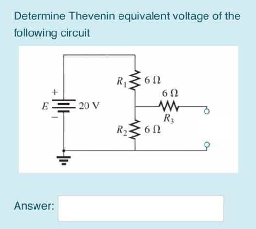 Determine Thevenin equivalent voltage of the
following circuit
+
E = 20 V
Answer:
R₁
R₂
6Ω
6Ω
ww
R3
6Ω