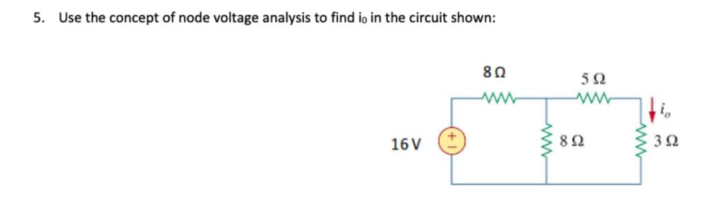 5. Use the concept of node voltage analysis to find io in the circuit shown:
16V
8Ω
www
-
5Ω
Μ
8 Ω
Μ
3 Ω