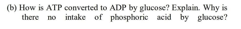 (b) How is ATP converted to ADP by glucose? Explain. Why is
intake of phosphoric acid by glucose?
there
no
