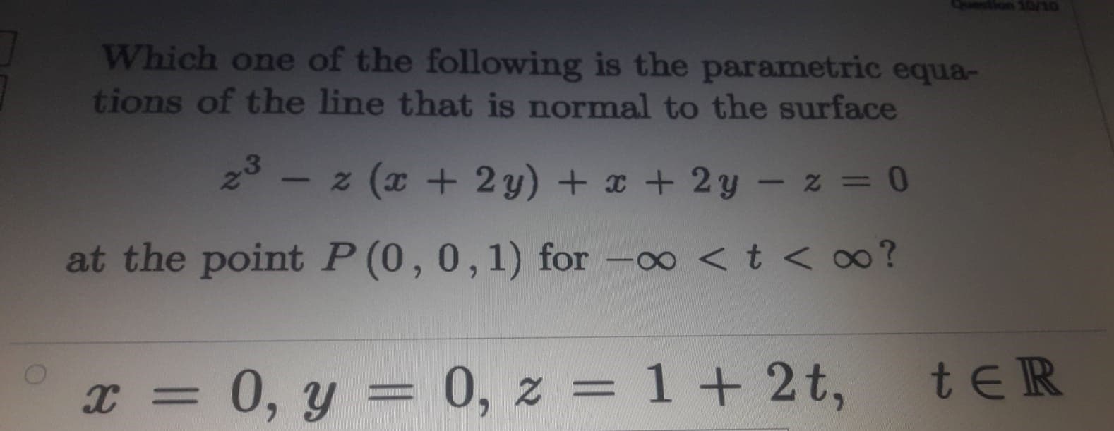 Which one of the following is the parametric equa-
tions of the line that is normal to the surface
23 –
z (x + 2y) + x + 2y – z = 0
at the point P (0,0,1) for -00 <t < ∞?
