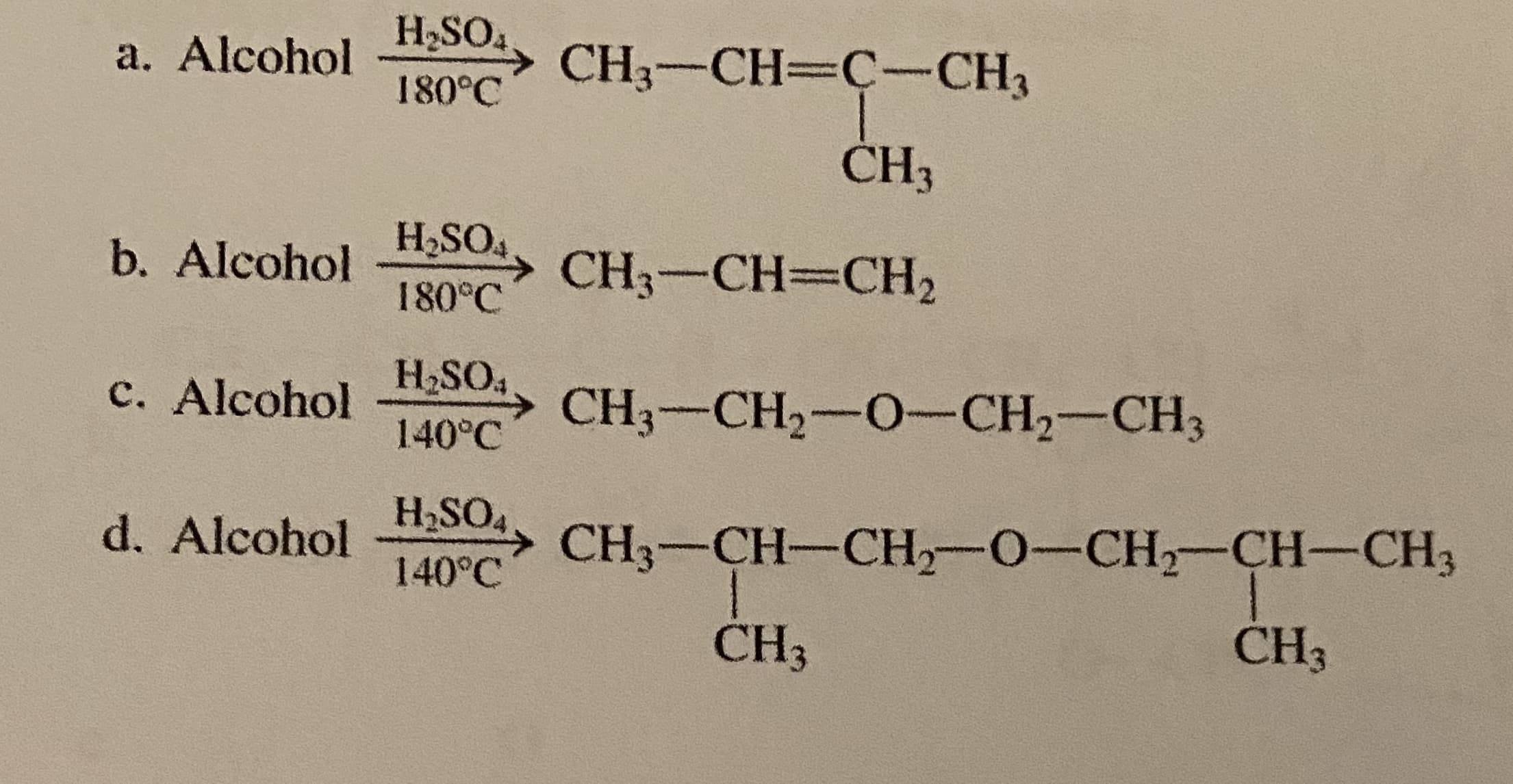 H2SO4
a. Alcohol
CH3-CH=C-CH3
180°C
ČH3
b. Alcohol
H,SO4
→ CH3-CH=CH2
180°C
c. Alcohol
H2SO4
→ CH3-CH2-0-CH2-CH3
140°C
d. Alcohol
H2SO4
CH3-CH-CH-O-CH-CH-CH3
140°C
CH3
CH3
