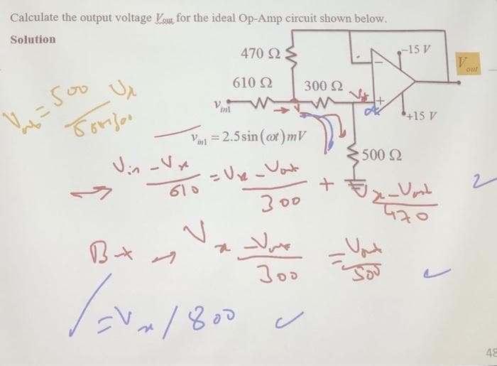 Calculate the output voltage Vou, for the ideal Op-Amp circuit shown below.
Solution
470 2 $
-15 V
out
610 Ω
300 2
Vi =Soo
+15 V
V = 2.5 sin (at)mV
J-Vメ
500 2
610
300
Joo
Vx/800
48
