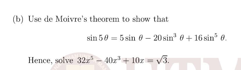 (b) Use de Moivre's theorem to show that
sin 50 = 5 sin 0 – 20 sin3 0 + 16 sin 0.
AN VIN
Hence, solve 32x - 40x+ 10x = v3.
