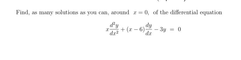 Find, as many solutions as you can, around r= 0, of the differential equation
dy
+ (x – 6):
dy
3y = 0
dx
-
dx2
