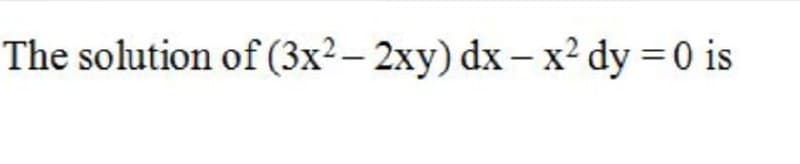 The solution of (3x²– 2xy) dx – x² dy = 0 is

