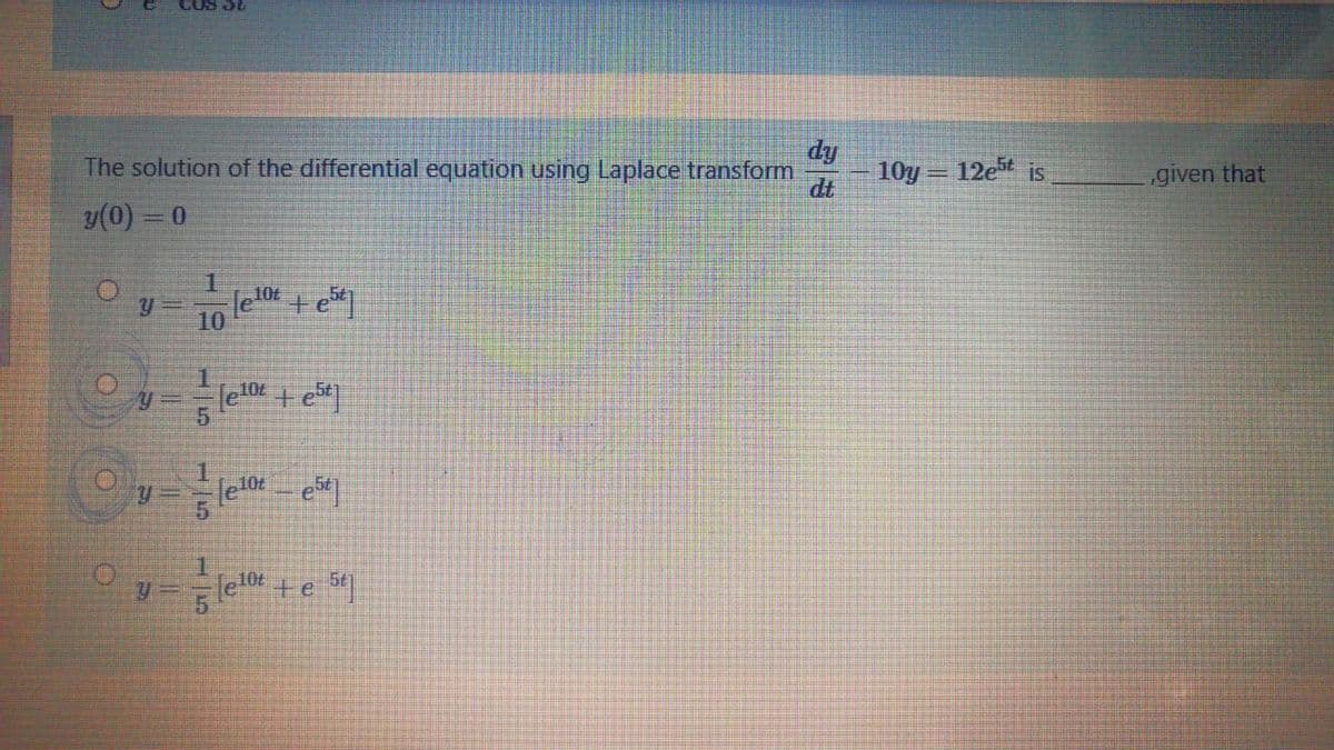 The solution of the differential equation using Laplace transform
10y = 12e5t is
dt
dy
given that
%3D
y(0) = 0
10t
10
1.
