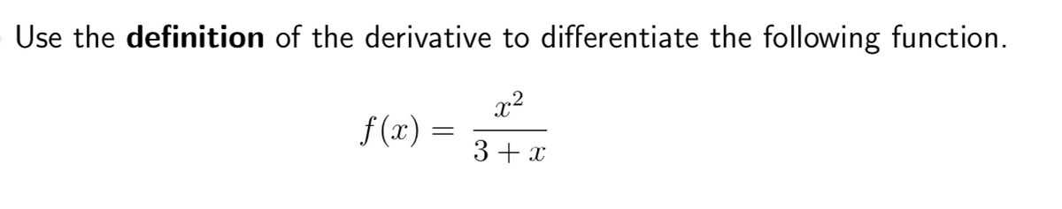Use the definition of the derivative to differentiate the following function.
x2
f (x)
3+ x

