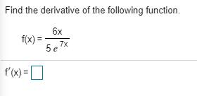 Find the derivative of the following function.
6x
f(x) =
5 e 7x
f'(x) =O
