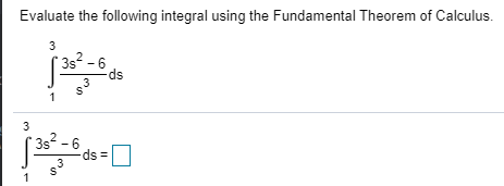 Evaluate the following integral using the Fundamental Theorem of Calculus.
3s2 - 6
ds
.3
3
352
ds
3
=
