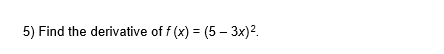 5) Find the derivative of f (x) = (5 – 3x)2.
