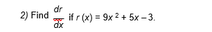 dr
2) Find
if r (x) = 9x 2 + 5x – 3.
dx
