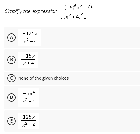 (-5)°x2 7/2
(x²+ 4)²
Simplify the expression:
- 125x
A
x2 + 4
-15x
B
x+4
C) none of the given choices
-5x4
D
x2 +4
125x
E
x2 – 4
