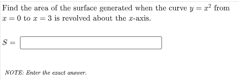 Find the area of the surface generated when the curve y =
x² from
x = 0 to x = 3 is revolved about the x-axis.
S
NOTE: Enter the exact answer.
||
