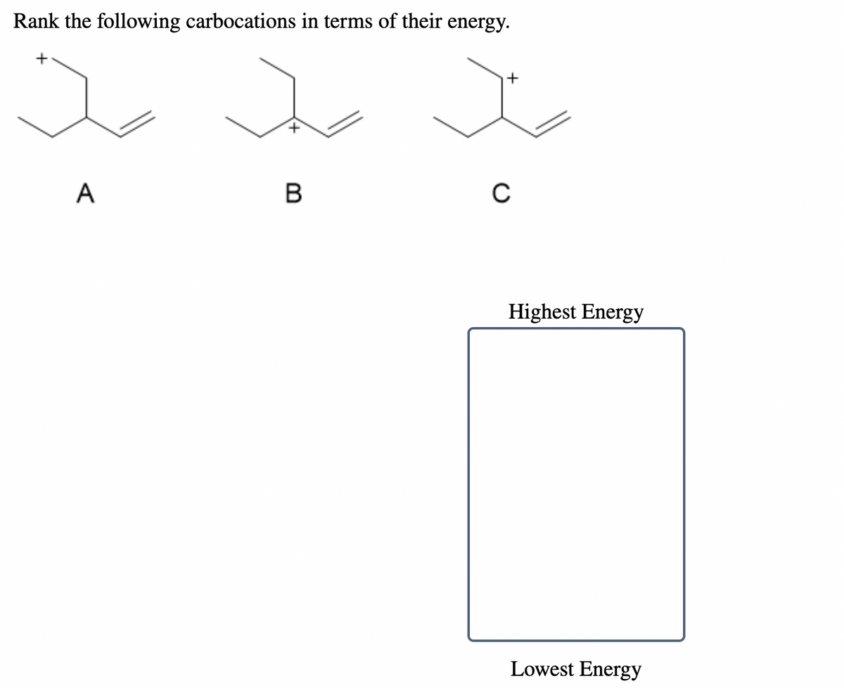 Rank the following carbocations in terms of their energy.
A
B
Highest Energy
Lowest Energy
