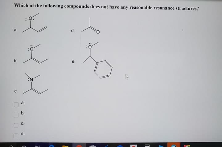 Which of the following compounds does not have any reasonable resonance structures?
to
d.
a
b.
:N
C.
a.
b.
C.
d.
O O O O
