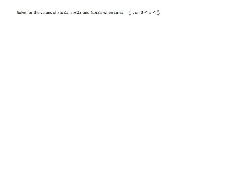 Solve for the values of sin2x, cos2x and tan2x when tanx=;
=, on 0≤x≤ 1/
2