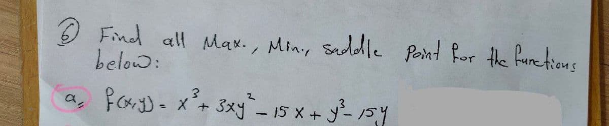 Pant for the furetions
O Find all Max., Min., Seddle
below:
for;)= x+ 3xy- y- 154
ひ。
15 X+
%3D
