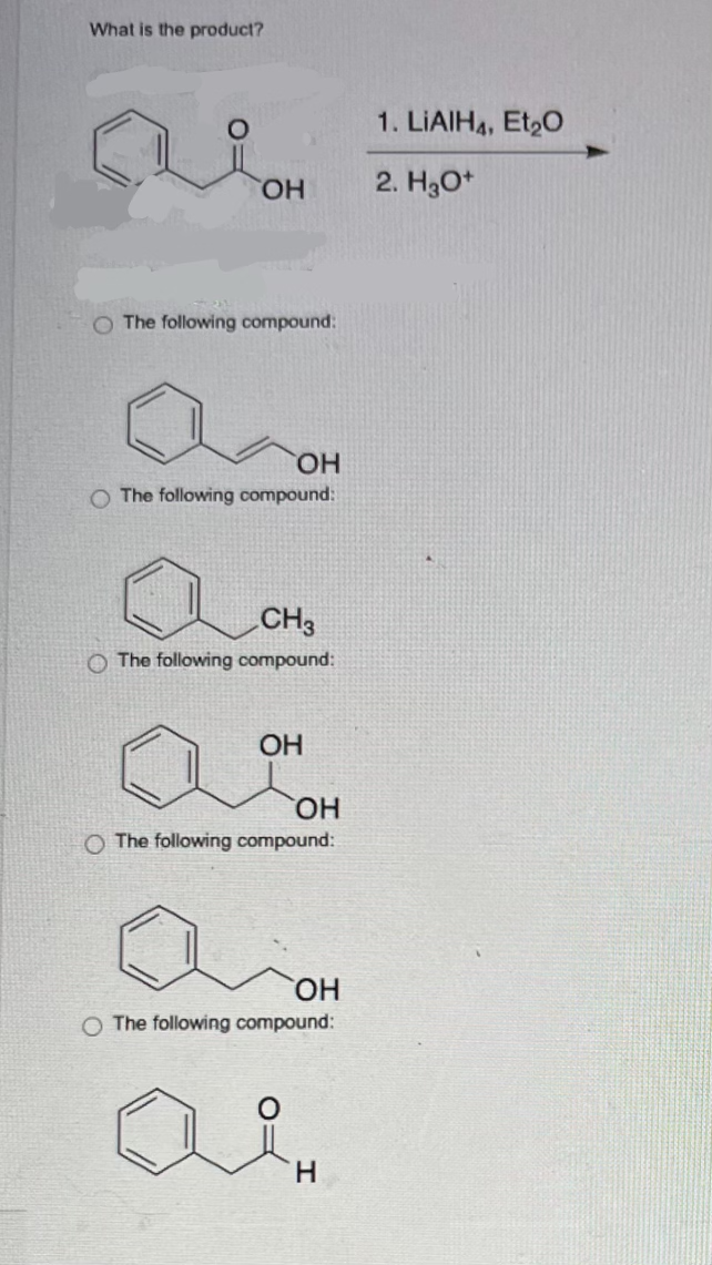 What is the product?
OH
The following compound:
OH
O The following compound:
CH3
The following compound:
OH
OH
O The following compound:
a
OH
O The following compound:
H
1. LIAIH4, Et₂O
2. H3O+