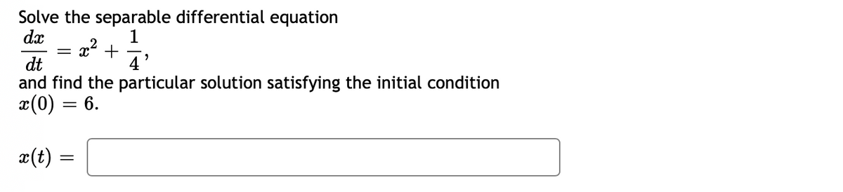 Solve the separable differential equation
1
x2 +
4'
dx
dt
and find the particular solution satisfying the initial condition
x(0) = 6.
æ(t) =
