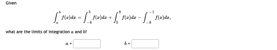 Given
.5
8
| f(=)dz = /f(2)dz + f(2)da – | f(a)da,
-6
6
what are the limits of integration a and b?
a =
b =
