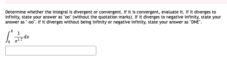 Determine whether the integral is divergent or convergent. If it is convergent, evaluate it. If it diverges to
infinity, state your answer as "oo" (without the quotation marks). If it diverges to negative infinity, state your
answer as "-o0". If it diverges without being infinity or negative infinity, state your answer as "DNE".
1
dz
g1.7
