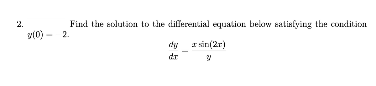 2.
y (0)
Find the solution to the differential equation below satisfying the condition
-2.
=
dy
x sin(2x)
dx
Y
=