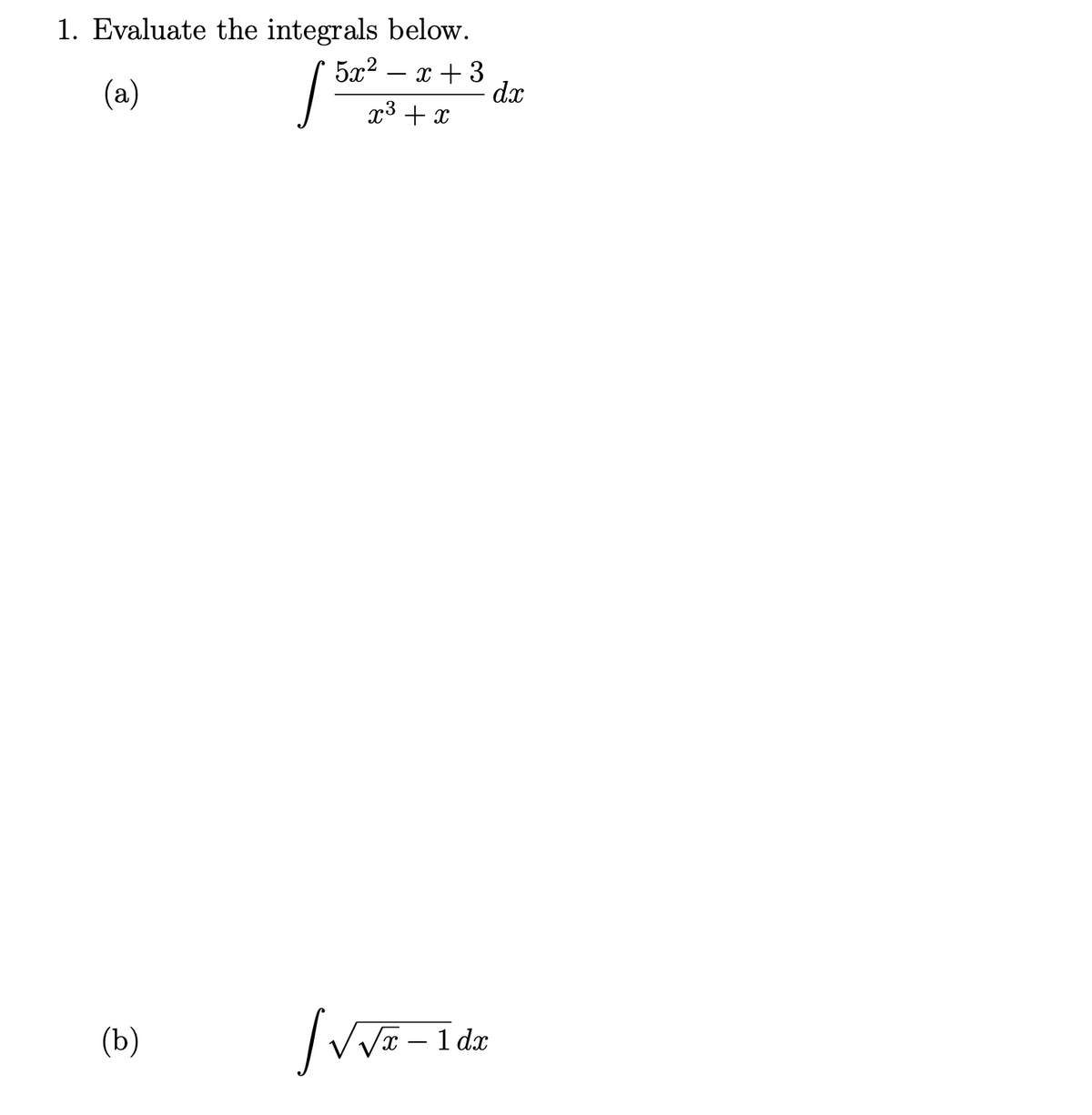 1. Evaluate the integrals below.
5x² - x + 3
(a)
x³ + x
(b)
lvva
√√x – 1dx
dx