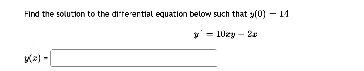 Find the solution to the differential equation below such that y(0)
=
y'
10xy - 2x
y(x) =
=
14