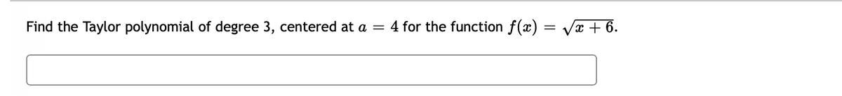 Find the Taylor polynomial of degree 3, centered at a
4 for the function f(x) = Vx + 6.
%3D
