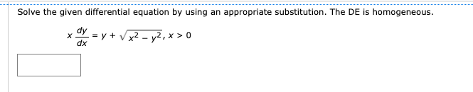 Solve the given differential equation by using an appropriate substitution. The DE is homogeneous.
x dx =
= y + √√x² - y²₁ x > 0