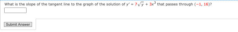 What is the slope of the tangent line to the graph of the solution of y' = 7√y + 3x³ that passes through (-1, 16)?
Submit Answer