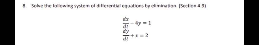 8. Solve the following system of differential equations by elimination. (Section 4.9)
dx
- 4y = 1
dt
dy
+x = 2
dt
