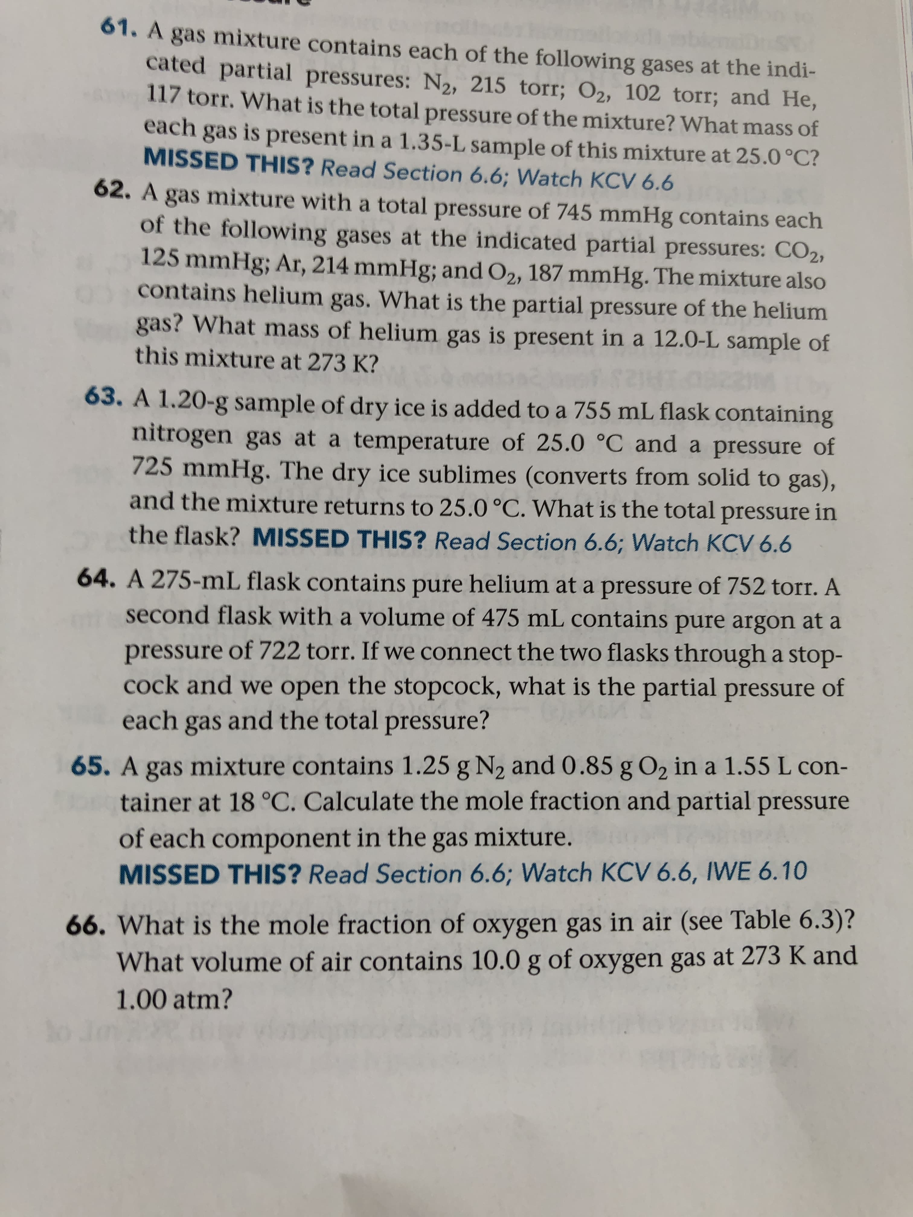 A gas mixture contains 1.25 g N2 and 0.85 g O2 in a 1.55 L con-
tainer at 18 °C. Calculate the mole fraction and partial pressure
of each component in the gas mixture.
